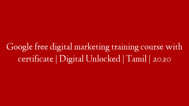 Google free digital marketing training course with certificate | Digital Unlocked | Tamil | 2020