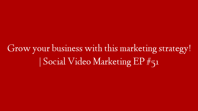 Grow your business with this marketing strategy! | Social Video Marketing EP #51