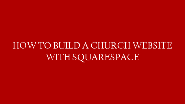 HOW TO BUILD A CHURCH WEBSITE WITH SQUARESPACE