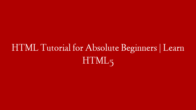 HTML Tutorial for Absolute Beginners | Learn HTML5