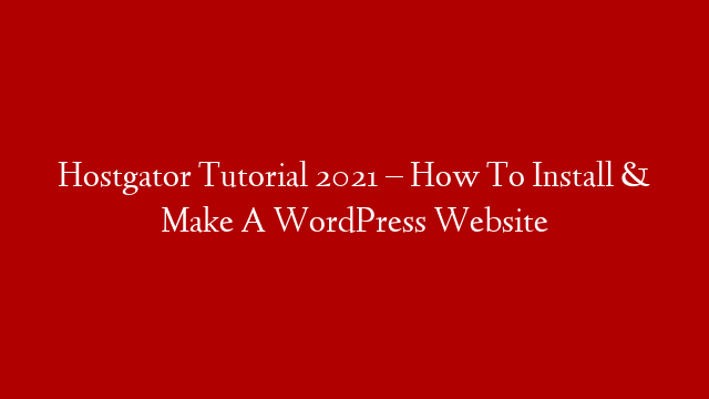 Hostgator Tutorial 2021 – How To Install & Make A WordPress Website