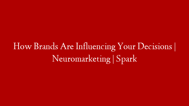How Brands Are Influencing Your Decisions | Neuromarketing | Spark post thumbnail image