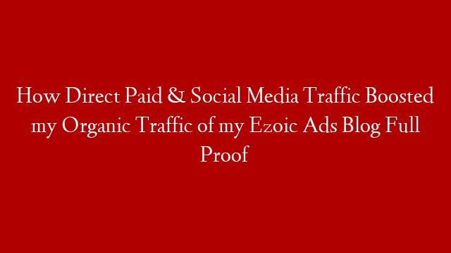 How Direct Paid & Social Media Traffic Boosted my Organic Traffic of my Ezoic Ads Blog Full Proof post thumbnail image