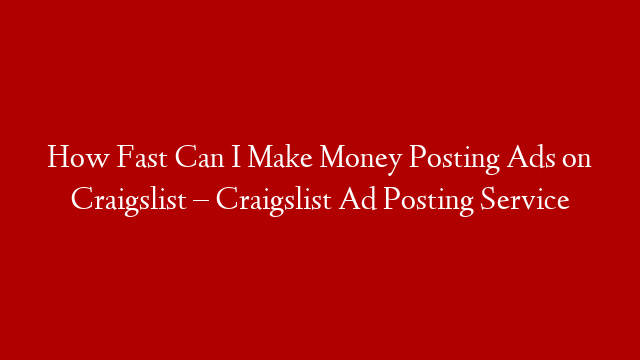 How Fast Can I Make Money Posting Ads on Craigslist – Craigslist Ad Posting Service