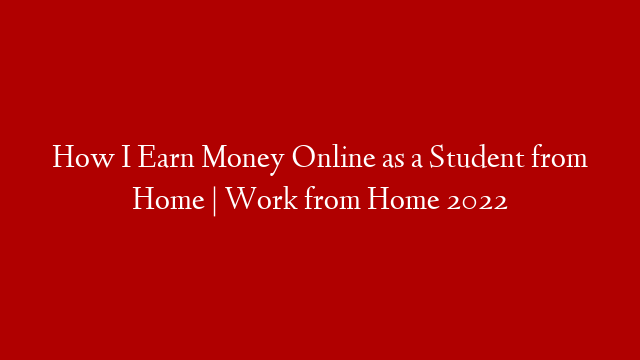 How I Earn Money Online as a Student from Home | Work from Home 2022