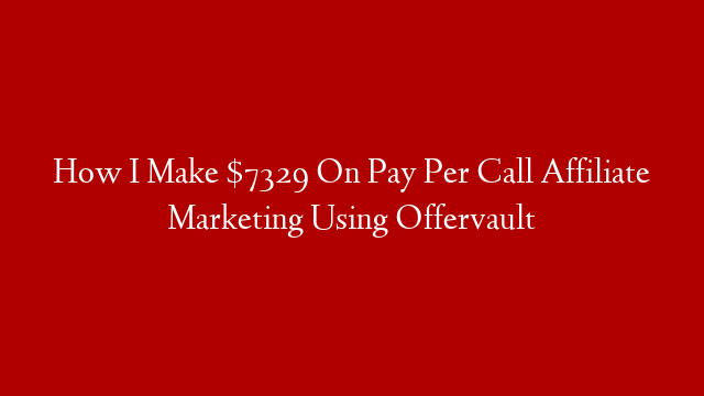 How I Make $7329 On Pay Per Call Affiliate Marketing Using Offervault