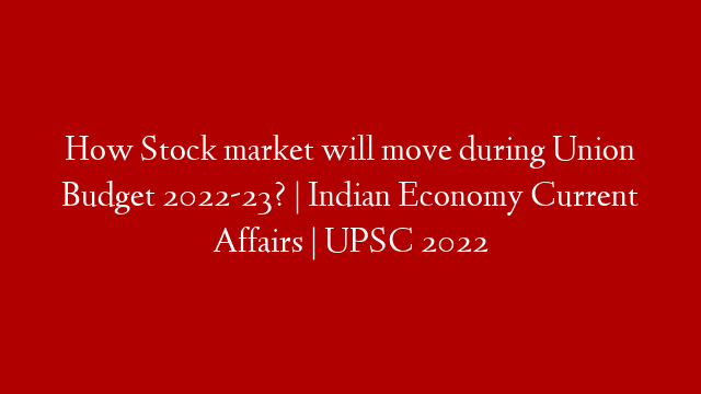 How Stock market will move during Union Budget 2022-23? | Indian Economy Current Affairs | UPSC 2022