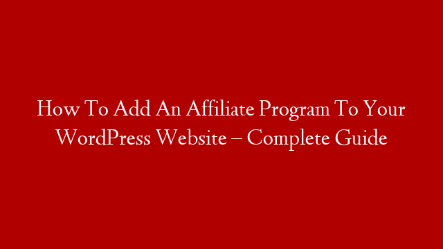 How To Add An Affiliate Program To Your WordPress Website – Complete Guide