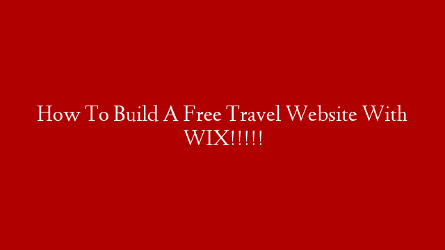 How To Build A Free Travel Website With WIX!!!!!