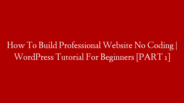 How To Build Professional Website No Coding | WordPress Tutorial For Beginners  [PART 1]