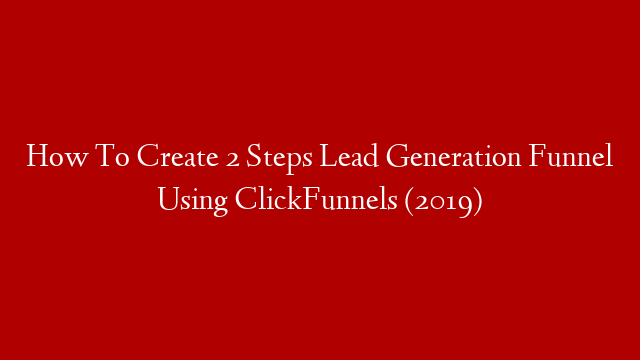 How To Create 2 Steps Lead Generation Funnel Using ClickFunnels (2019)