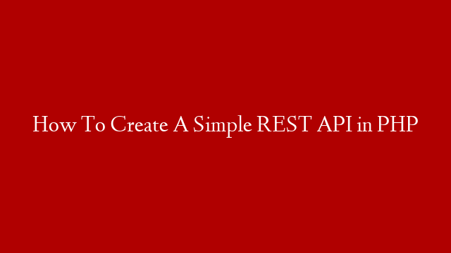 How To Create A Simple REST API in PHP