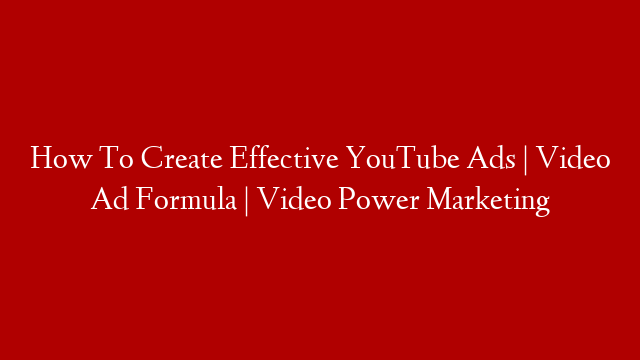 How To Create Effective YouTube Ads | Video Ad Formula | Video Power Marketing