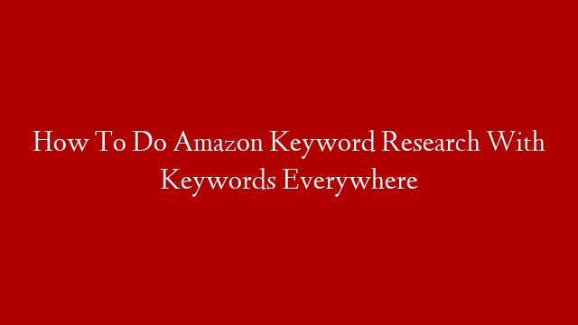 How To Do Amazon Keyword Research With Keywords Everywhere