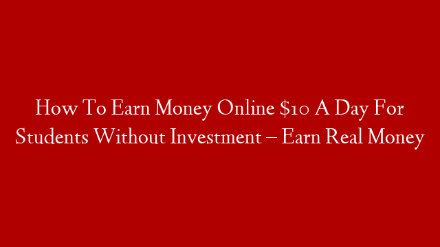 How To Earn Money Online $10 A Day For Students Without Investment  –  Earn Real Money post thumbnail image