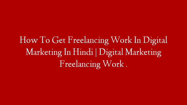 How To Get Freelancing Work In Digital Marketing In Hindi | Digital Marketing Freelancing Work .