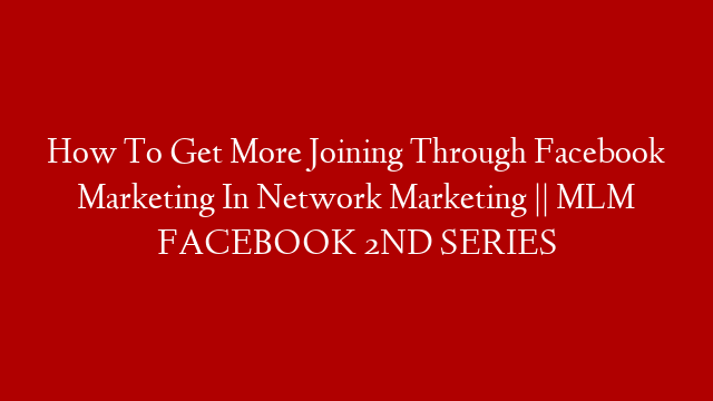 How To Get More Joining Through Facebook Marketing In Network Marketing || MLM FACEBOOK 2ND SERIES post thumbnail image