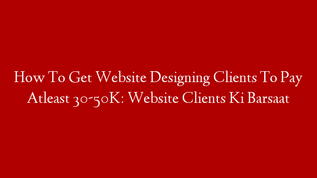 How To Get Website Designing Clients To Pay Atleast 30-50K: Website Clients Ki Barsaat post thumbnail image
