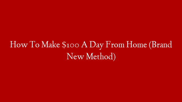 How To Make $100 A Day From Home (Brand New Method)