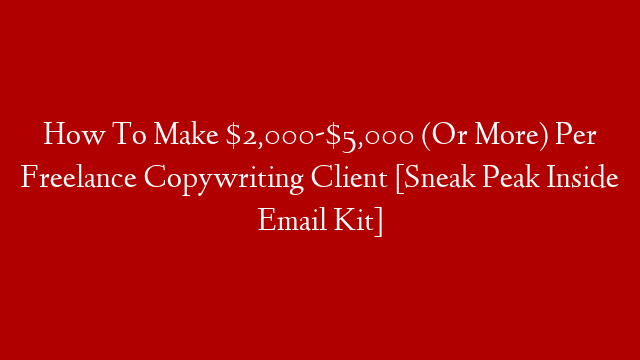 How To Make $2,000-$5,000 (Or More) Per Freelance Copywriting Client [Sneak Peak Inside Email Kit]