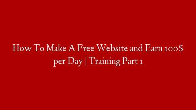 How To Make A Free Website and Earn 100$ per Day | Training Part 1