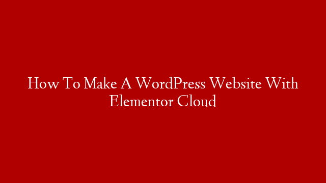 How To Make A WordPress Website With Elementor Cloud