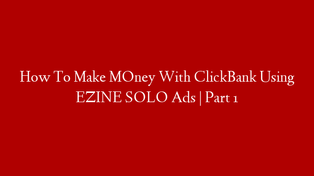 How To Make MOney With ClickBank Using EZINE SOLO Ads | Part 1 post thumbnail image