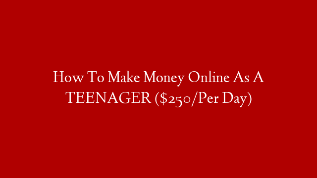 How To Make Money Online As A TEENAGER ($250/Per Day)