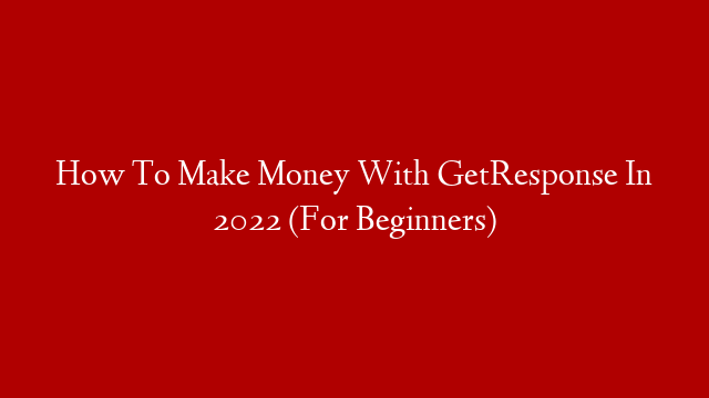 How To Make Money With GetResponse In 2022 (For Beginners)
