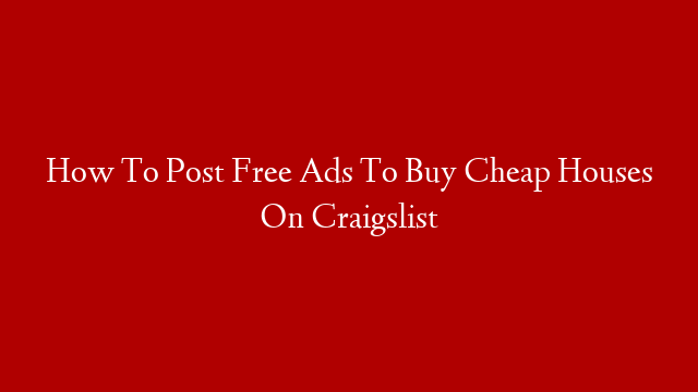 How To Post Free Ads To Buy Cheap Houses On Craigslist