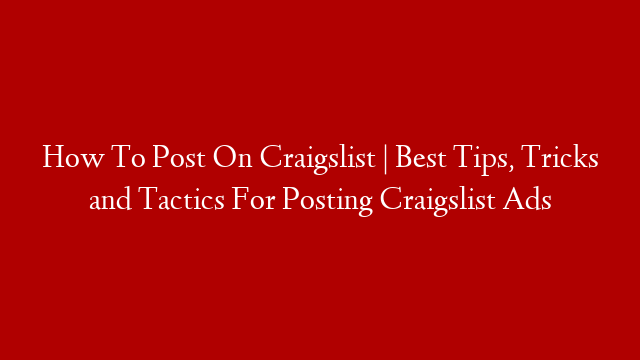 How To Post On Craigslist | Best Tips, Tricks and Tactics For Posting Craigslist Ads