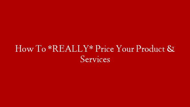 How To *REALLY*  Price Your Product & Services