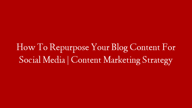 How To Repurpose Your Blog Content For Social Media | Content Marketing Strategy post thumbnail image