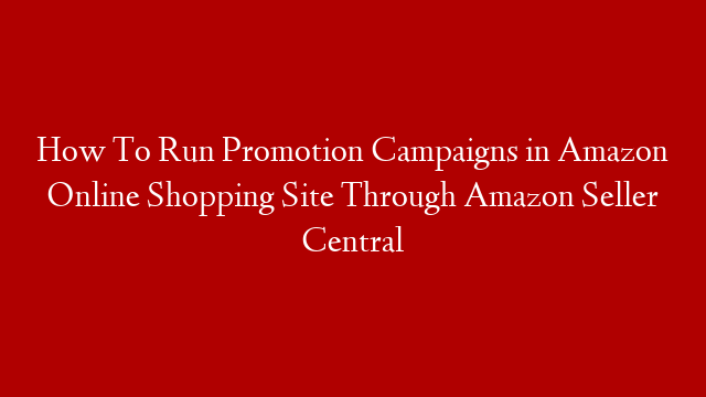How To Run Promotion Campaigns in Amazon Online Shopping Site Through Amazon Seller Central