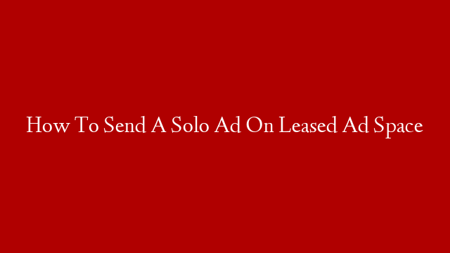 How To Send A Solo Ad On Leased Ad Space