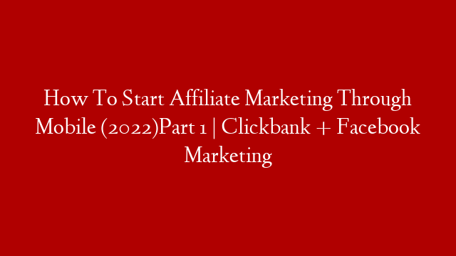 How To Start Affiliate Marketing Through Mobile (2022)Part 1 | Clickbank + Facebook Marketing