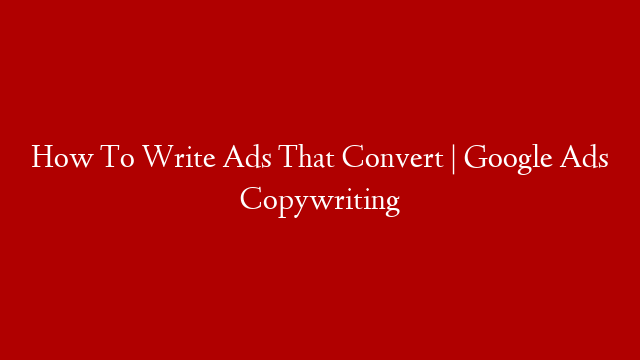 How To Write Ads That Convert | Google Ads Copywriting