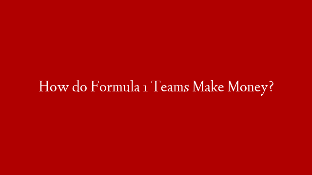 How do Formula 1 Teams Make Money?