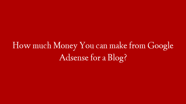 How much Money You can make from Google Adsense for a Blog?
