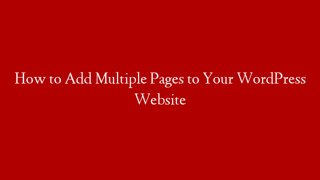 How to Add Multiple Pages to Your WordPress Website