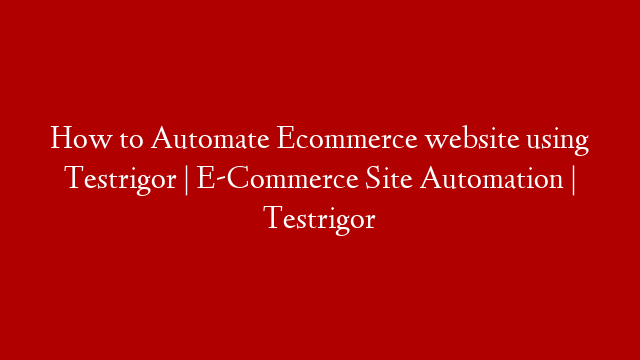 How to Automate Ecommerce website using Testrigor | E-Commerce Site Automation | Testrigor post thumbnail image