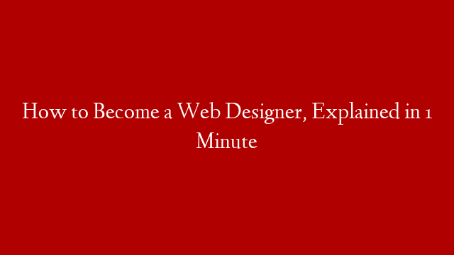 How to Become a Web Designer, Explained in 1 Minute