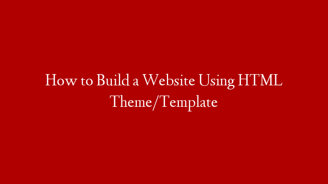 How to Build a Website Using HTML Theme/Template