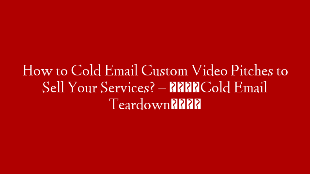 How to Cold Email Custom Video Pitches to Sell Your Services?  – 📧Cold Email Teardown📧
