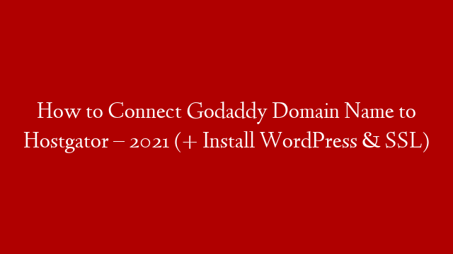 How to Connect Godaddy Domain Name to Hostgator – 2021 (+ Install WordPress & SSL)