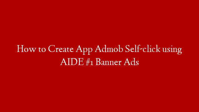 How to Create App Admob Self-click using AIDE #1 Banner Ads