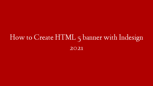 How to Create HTML 5 banner with Indesign 2021