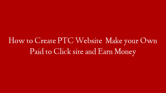 How to Create PTC Website   Make your Own Paid to Click site and Earn Money