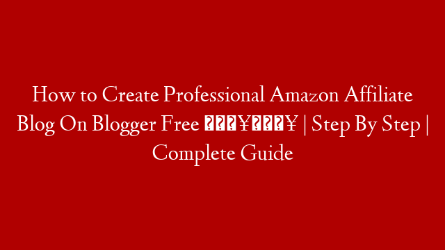 How to Create Professional Amazon  Affiliate Blog On Blogger Free 🔥🔥 | Step By Step | Complete Guide