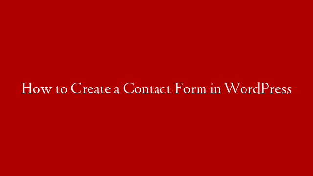 How to Create a Contact Form in WordPress